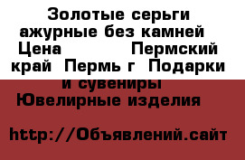 Золотые серьги ажурные без камней › Цена ­ 7 500 - Пермский край, Пермь г. Подарки и сувениры » Ювелирные изделия   